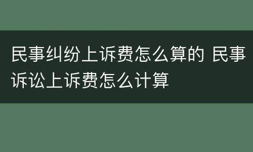 民事纠纷上诉费怎么算的 民事诉讼上诉费怎么计算