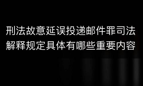 刑法故意延误投递邮件罪司法解释规定具体有哪些重要内容