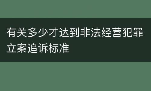有关多少才达到非法经营犯罪立案追诉标准