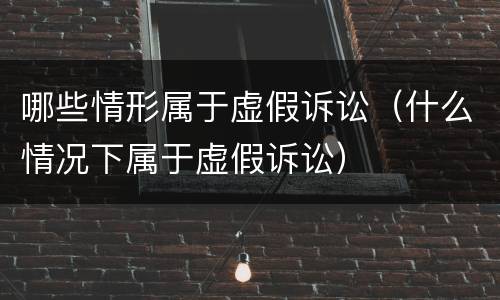 哪些情形属于虚假诉讼（什么情况下属于虚假诉讼）