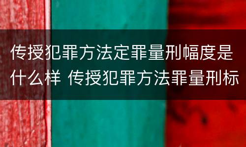 传授犯罪方法定罪量刑幅度是什么样 传授犯罪方法罪量刑标准