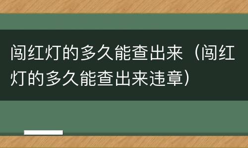 闯红灯的多久能查出来（闯红灯的多久能查出来违章）