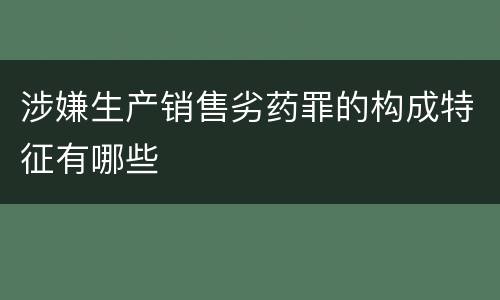 涉嫌生产销售劣药罪的构成特征有哪些