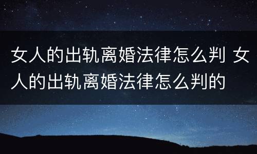 女人的出轨离婚法律怎么判 女人的出轨离婚法律怎么判的