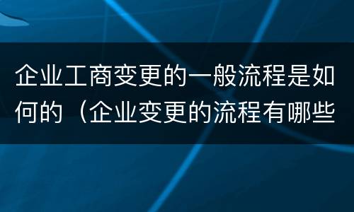 企业工商变更的一般流程是如何的（企业变更的流程有哪些）