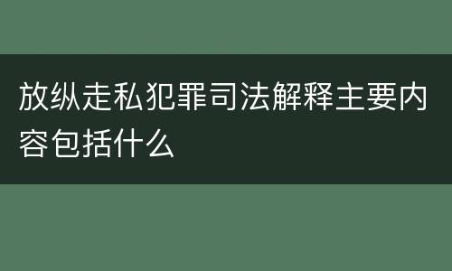 放纵走私犯罪司法解释主要内容包括什么