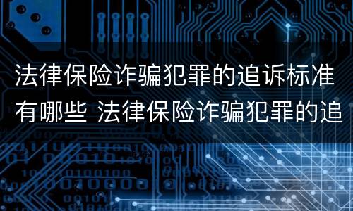 法律保险诈骗犯罪的追诉标准有哪些 法律保险诈骗犯罪的追诉标准有哪些要求