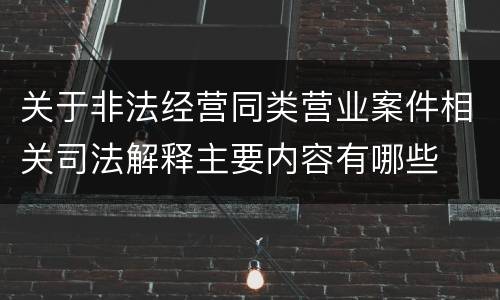 关于非法经营同类营业案件相关司法解释主要内容有哪些