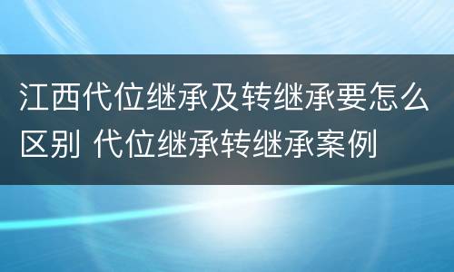 江西代位继承及转继承要怎么区别 代位继承转继承案例
