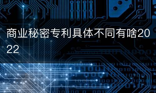 商业秘密专利具体不同有啥2022