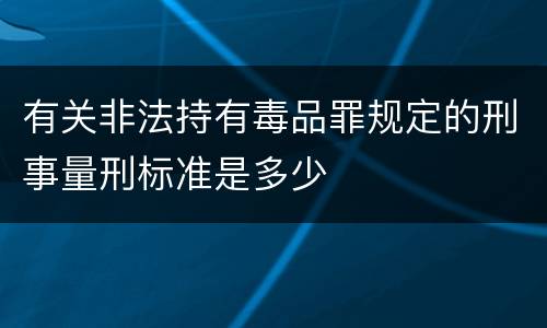 有关非法持有毒品罪规定的刑事量刑标准是多少