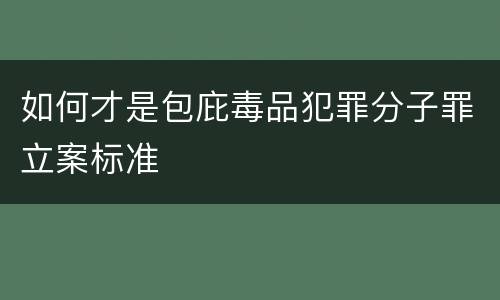 如何才是包庇毒品犯罪分子罪立案标准