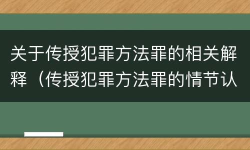 关于传授犯罪方法罪的相关解释（传授犯罪方法罪的情节认定）
