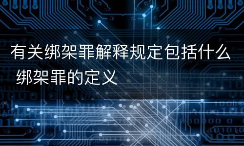 有关绑架罪解释规定包括什么 绑架罪的定义