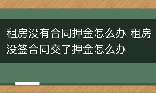 租房没有合同押金怎么办 租房没签合同交了押金怎么办