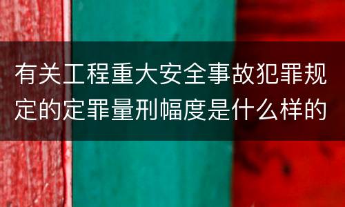 有关工程重大安全事故犯罪规定的定罪量刑幅度是什么样的