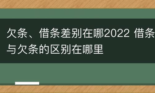 欠条、借条差别在哪2022 借条与欠条的区别在哪里