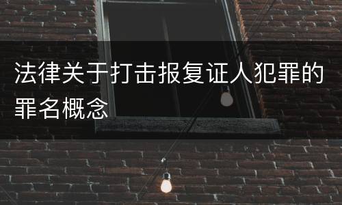 法律关于打击报复证人犯罪的罪名概念