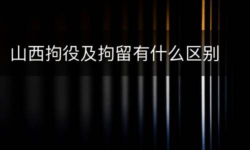 山西拘役及拘留有什么区别