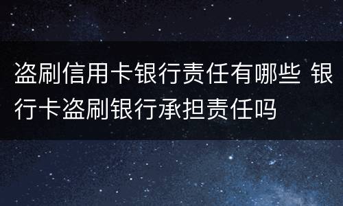 盗刷信用卡银行责任有哪些 银行卡盗刷银行承担责任吗
