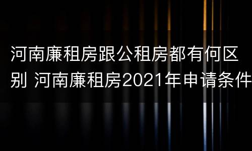 河南廉租房跟公租房都有何区别 河南廉租房2021年申请条件