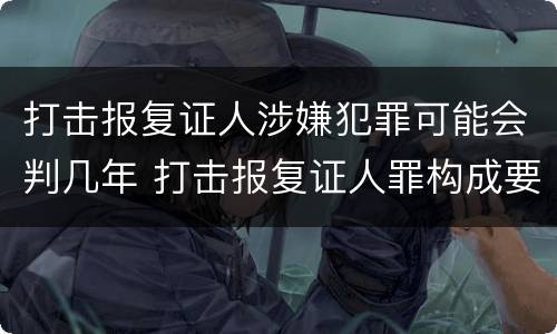 打击报复证人涉嫌犯罪可能会判几年 打击报复证人罪构成要件