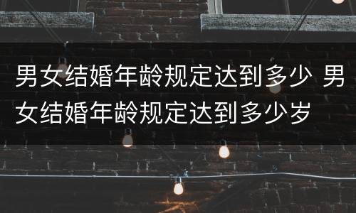 男女结婚年龄规定达到多少 男女结婚年龄规定达到多少岁