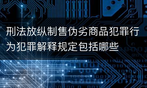 刑法放纵制售伪劣商品犯罪行为犯罪解释规定包括哪些