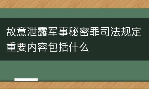 故意泄露军事秘密罪司法规定重要内容包括什么