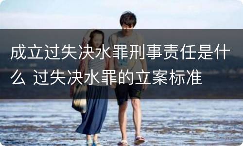 成立过失决水罪刑事责任是什么 过失决水罪的立案标准
