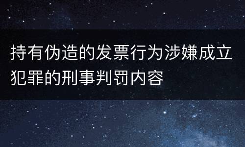 持有伪造的发票行为涉嫌成立犯罪的刑事判罚内容