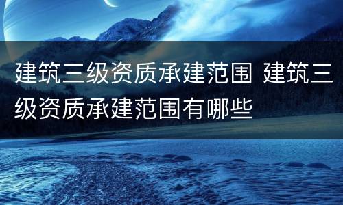 建筑三级资质承建范围 建筑三级资质承建范围有哪些