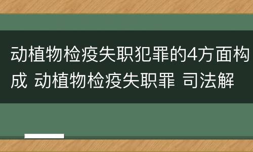动植物检疫失职犯罪的4方面构成 动植物检疫失职罪 司法解释