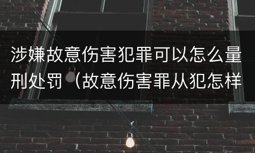 涉嫌故意伤害犯罪可以怎么量刑处罚（故意伤害罪从犯怎样判刑）