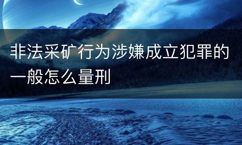 非法采矿行为涉嫌成立犯罪的一般怎么量刑