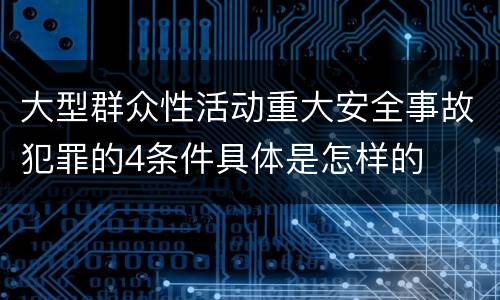 大型群众性活动重大安全事故犯罪的4条件具体是怎样的