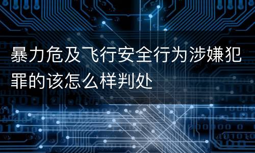 暴力危及飞行安全行为涉嫌犯罪的该怎么样判处