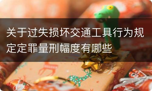 关于过失损坏交通工具行为规定定罪量刑幅度有哪些
