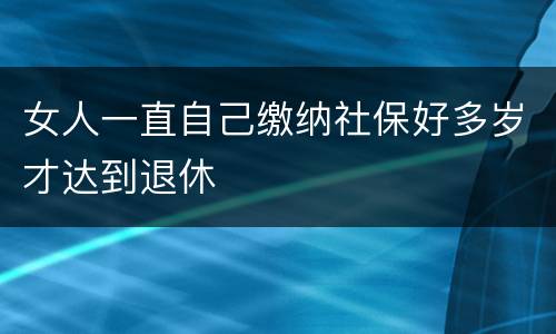 女人一直自己缴纳社保好多岁才达到退休