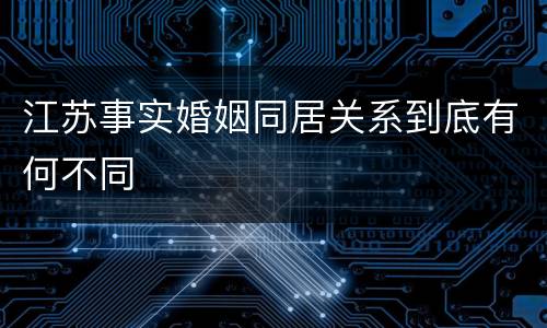 江苏事实婚姻同居关系到底有何不同