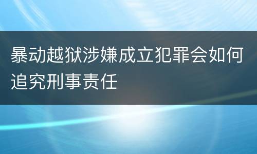 暴动越狱涉嫌成立犯罪会如何追究刑事责任