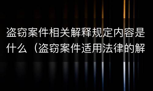 盗窃案件相关解释规定内容是什么（盗窃案件适用法律的解释）