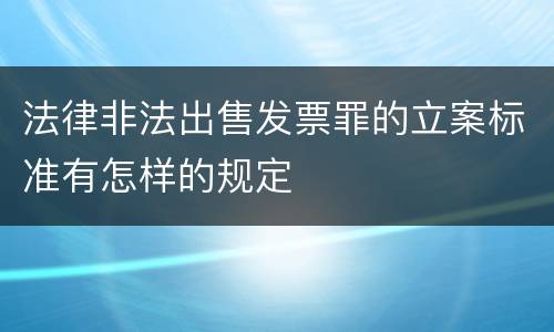 法律非法出售发票罪的立案标准有怎样的规定
