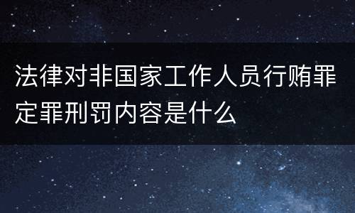 法律对非国家工作人员行贿罪定罪刑罚内容是什么