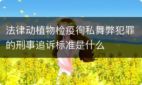 法律动植物检疫徇私舞弊犯罪的刑事追诉标准是什么