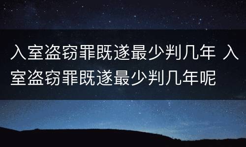 入室盗窃罪既遂最少判几年 入室盗窃罪既遂最少判几年呢