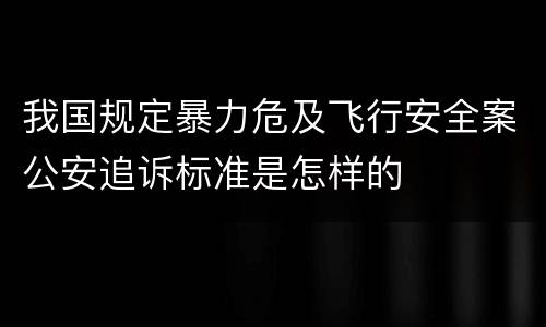我国规定暴力危及飞行安全案公安追诉标准是怎样的