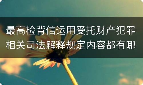 最高检背信运用受托财产犯罪相关司法解释规定内容都有哪些