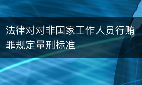 法律对对非国家工作人员行贿罪规定量刑标准
