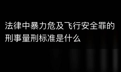 法律中暴力危及飞行安全罪的刑事量刑标准是什么